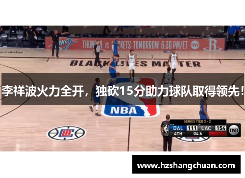 李祥波火力全开，独砍15分助力球队取得领先！